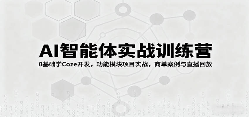 AI智能体实战训练营:0基础学Coze开发,功能模块项目实战,商单案例与直播回放-紫橙网创项目网