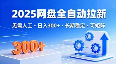 2025网盘全自动拉新，无需人工，日入3张，长期稳定，可矩阵 - 冒泡网赚