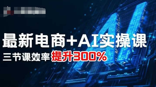 最新电商+AI实操课，三节课效率提升300% - 冒泡网赚