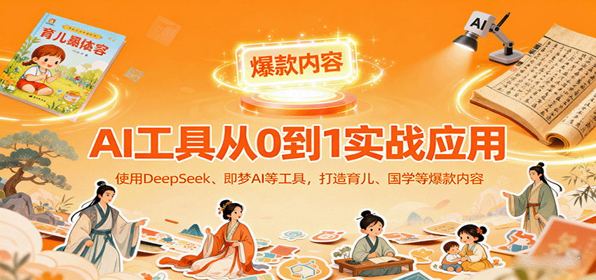 AI工具实战应用，零基础使用DeepSeek、即梦AI等打造育儿、国学等可变现的爆款作品 - 福缘创业网