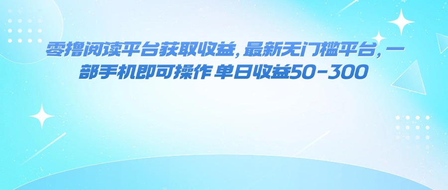 零撸阅读平台获取收益,最新无门槛平台,一部手机即可操作 单日收益50-300-紫橙网创项目网
