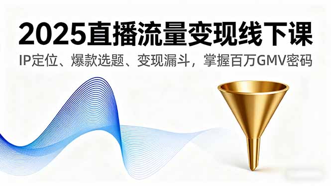 2025直播流量变现线下课，IP定位、爆款选题、变现漏斗，掌握百万GMV密码 - 中创网