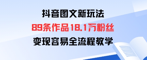 抖音图文新玩法：89条作品收获18.1W粉丝，变现容易全流程教学 - 冒泡网赚