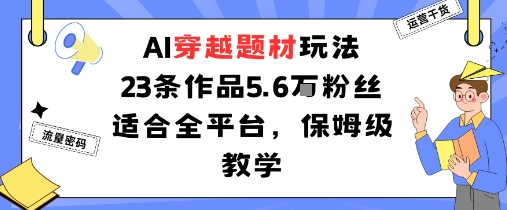 AI穿越题材玩法:23条作品收获5.6W粉丝适合全平台,保姆级教学-紫橙网创项目网