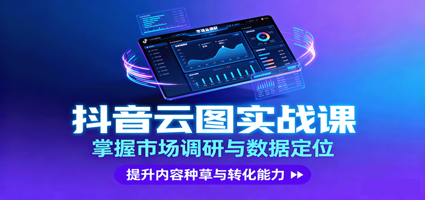 抖音云图实战，掌握市场调研与数据定位，提升内容种草与转化能力-紫橙网创项目网