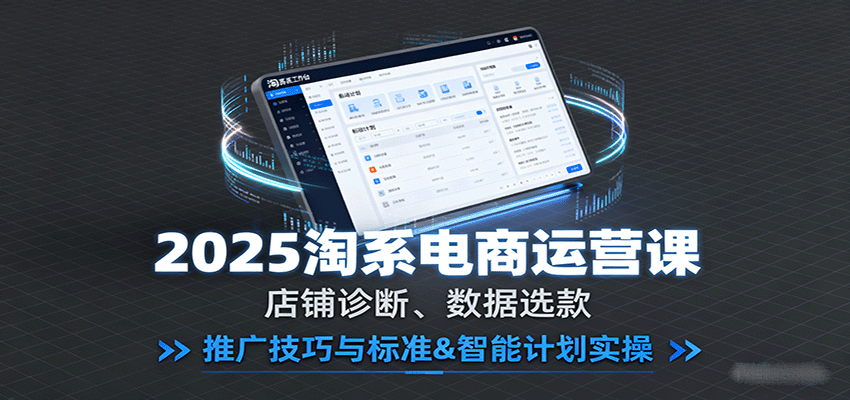 2025淘系电商运营课：店铺诊断、数据选款，推广技巧与标准&智能计划实操 - 福缘创业网