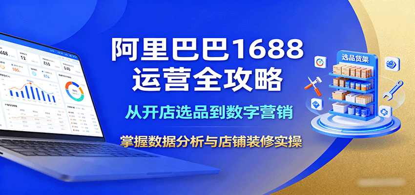 阿里巴巴1688运营全攻略：从开店选品到数字营销，掌握数据分析与店铺装修实操 - 福缘创业网