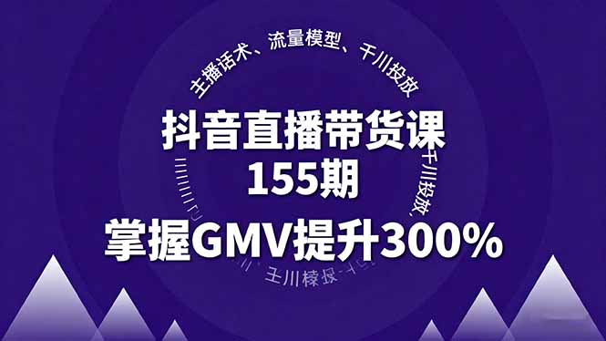 抖音直播带货课155期，主播话术、流量模型、千川投放，掌握GMV提升300% - 中创网