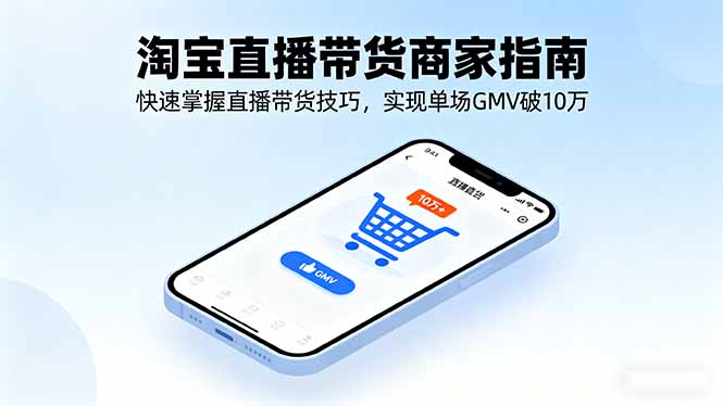 淘宝直播带货商家指南,快速掌握直播带货技巧,实现单场GMV破10万-紫橙网创项目网