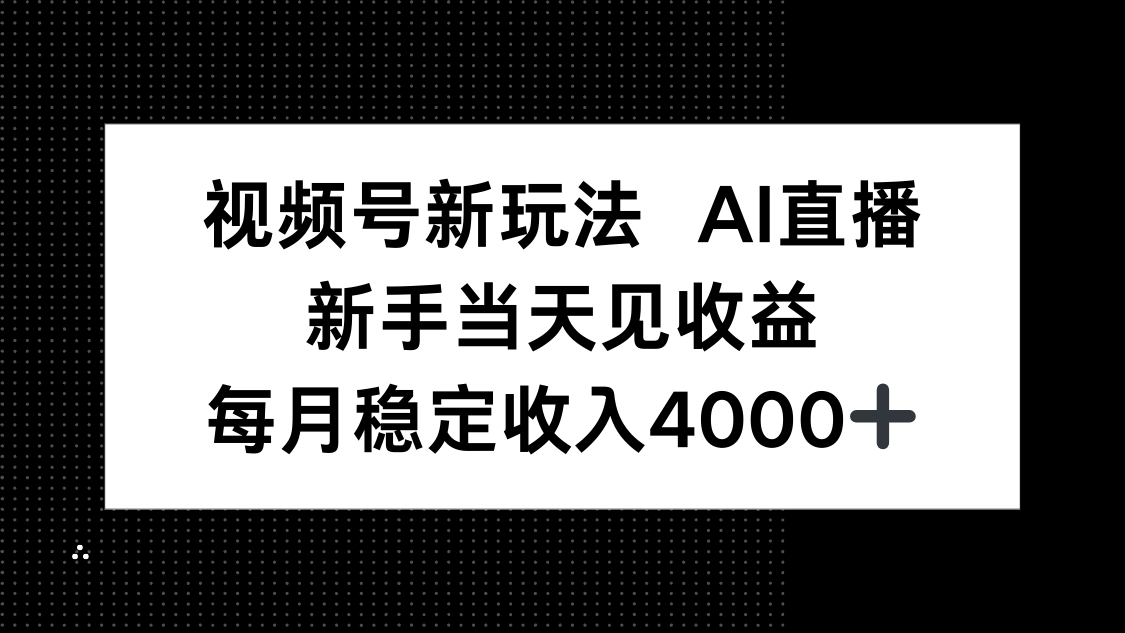 视频号新玩法AI直播，新手小白当天见收益，月入4000+ - 中创网