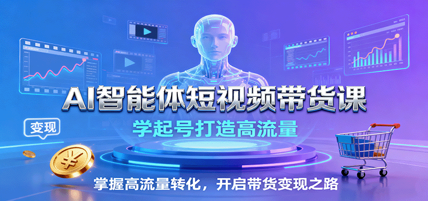 AI智能体短视频带货课：学起号打造高流量，掌握高流量转化，开启带货变现之路-紫橙网创项目网