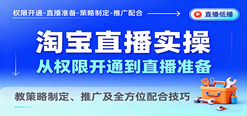 淘宝直播实操，从权限开通到直播准备，教策略制定、推广及全方位配合技巧 - 福缘创业网