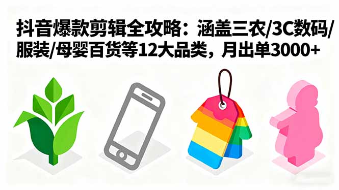 爆款剪辑全攻略：涵盖三农/3C数码/服装/母婴百货等12大品类，月出单3000+ - 中创网