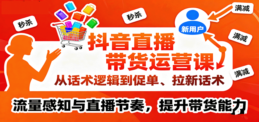 抖音直播带货运营课，从话术逻辑到促单、拉新话术，流量感知与直播节奏，提升带货能力 - 福缘创业网