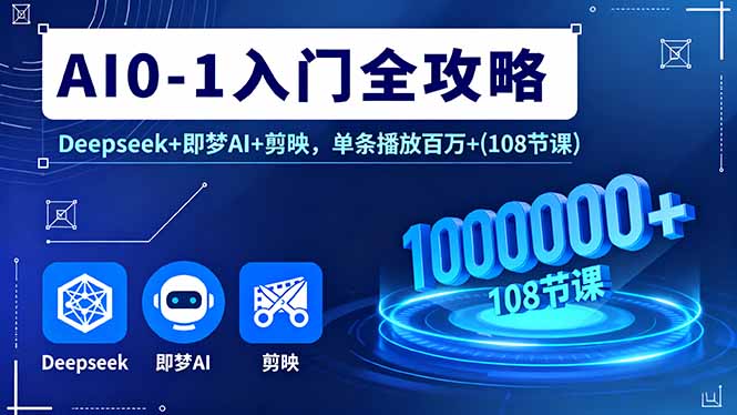 AI0-1入门全攻略，Deepseek+即梦AI+剪映，单条播放百万+(108节课) - 中创网
