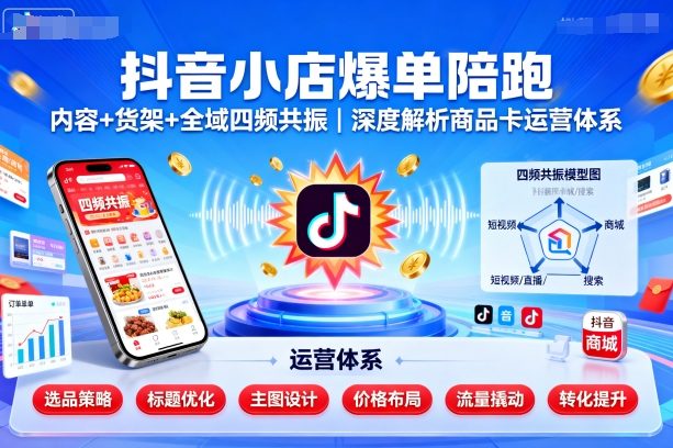 抖音小店爆单陪跑，内容＋货架＋全域四频共振，深度解析抖音商品卡运营体系 - 冒泡网赚