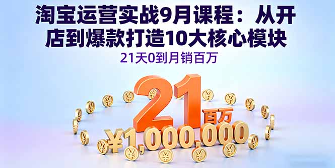 淘宝运营实战9月课程：从开店到爆款打造10大核心模块，21天0到月销百万 - 中创网
