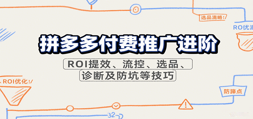 拼多多付费推广进阶，ROI提效、流控、选品、诊断及防坑等技巧 - 福缘创业网
