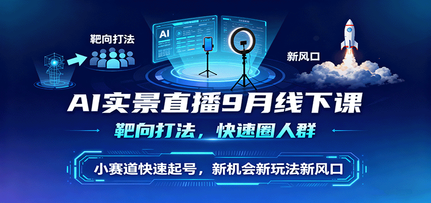 AI实景直播9月线下课，靶向打法，快速圈人群，小塞道快速起号，新机会新玩法新风口 - 福缘创业网
