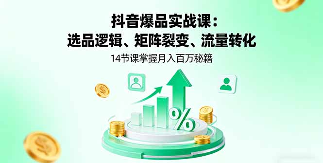 抖音爆品实战课：选品逻辑、矩阵裂变、流量转化，14节课掌握月入百万秘籍 - 中创网