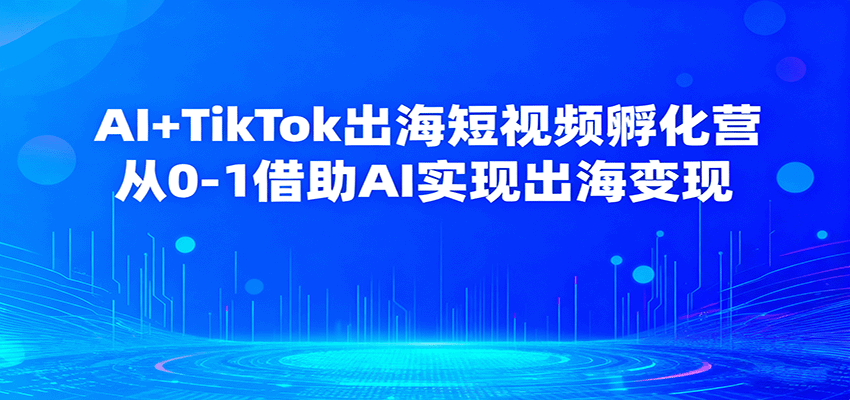 AI+TikTok出海短视频孵化营，从0-1借助AI实现出海变现 - 福缘创业网