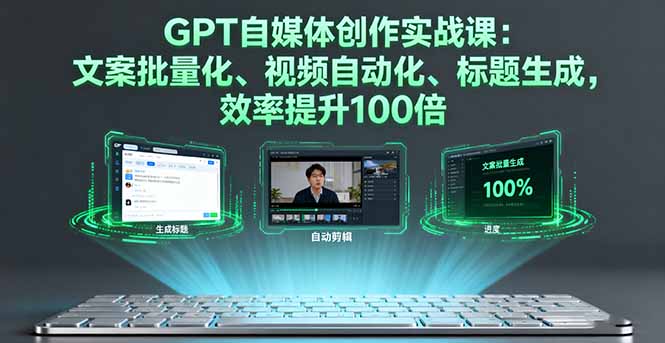 GPT自媒体创作实战课：文案批量化、视频自动化、标题生成，效率提升100倍 - 中创网