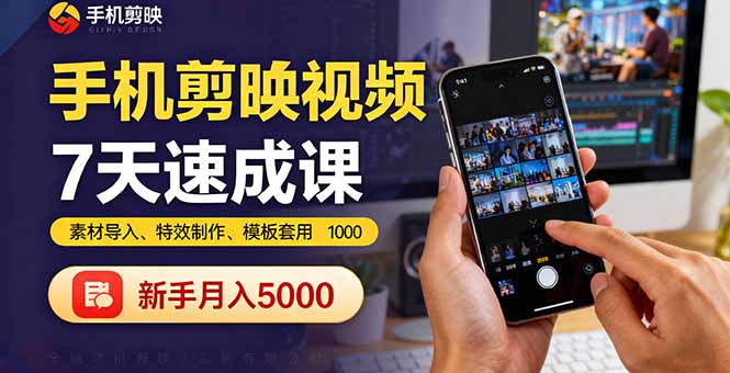 手机剪映视频7天速成课：素材导入、特效制作、模板套用，新手月入5000+ - 中创网