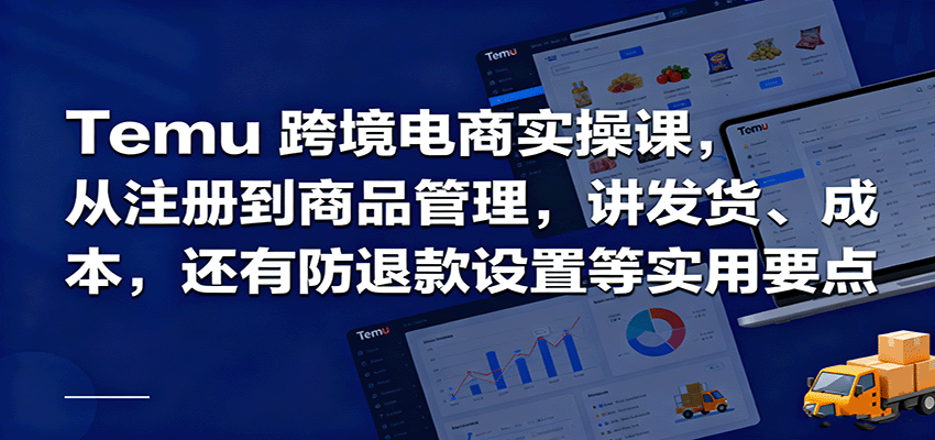 Temu跨境半托管实操，从注册到商品管理，讲发货、成本，还有防退款设置等实用要点 - 福缘创业网