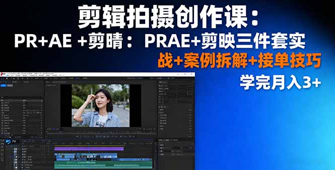 剪辑拍摄创作课：PR+AE+剪映三件套实战+案例拆解+接单技巧，学完月入3+ - 中创网