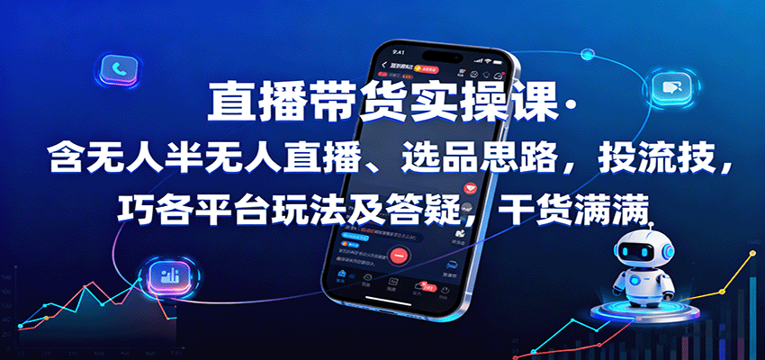 直播带货实操课:含无人半无人直播、选品思路,投流技巧,各平台玩法及答疑,干货满满-紫橙网创项目网