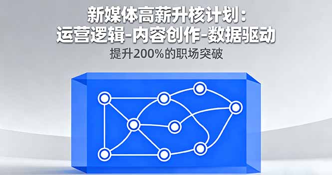 新媒体高薪升核计划：运营逻辑-内容创作-数据驱动，提升200%的职场突破 - 中创网