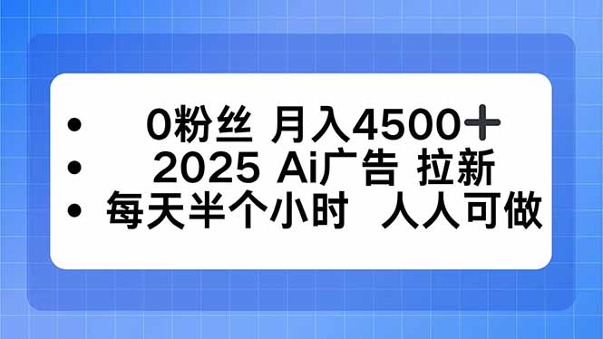 0粉丝 月入4500+，2025AI广告拉新，每天半个小时 人人可做 - 中创网