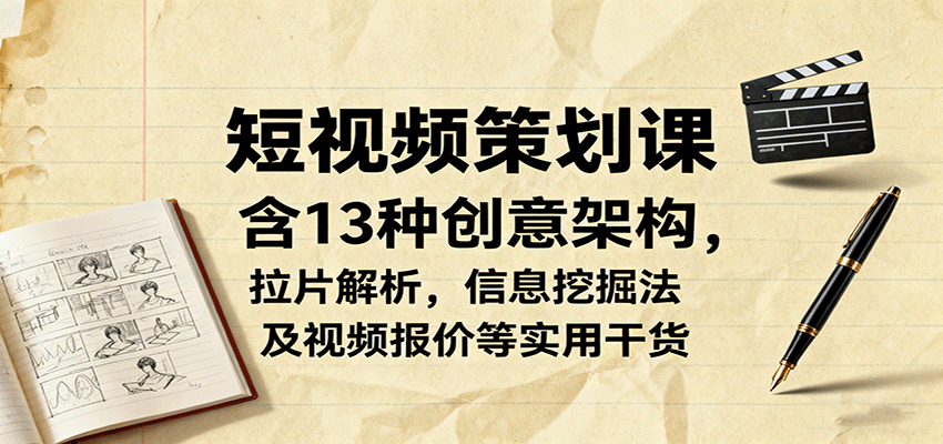 短视频策划课，含13种创意架构，拉片解析，信息挖掘法及视频报价等实用干货 - 福缘创业网