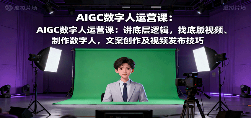AIGC数字人运营课：讲底层逻辑，找底版视频、制作数字人，文案创作及视频发布技巧 - 福缘创业网