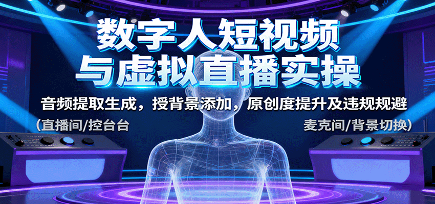 数字人短视频与虚拟直播实操，音频提取生成，授背景添加，原创度提升及违规规避 - 福缘创业网