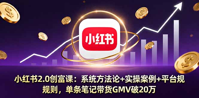 小红书2.0创富课：系统方法论+实操案例+平台规则，单条笔记带货GMV破20万 - 中创网