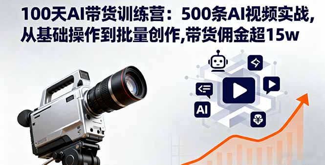 100天AI带货训练营:500条AI视频实战,从基础操作到批量创作,带货佣金超15w-紫橙网创项目网