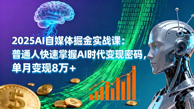 2025AI自媒体掘金实战课:普通人快速掌握AI时代变现密码,单月变现8万+-紫橙网创项目网