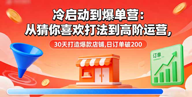 冷启动到爆单营:从猜你喜欢打法到高阶运营,30天打造爆款店铺,日订单破200-紫橙网创项目网