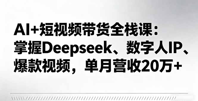AI+短视频带货全栈课：掌握Deepseek、数字人IP、爆款视频，单月营收20万+ - 中创网