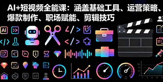 AI+短视频全能课：涵盖基础工具、运营策略、爆款制作、职场赋能、剪辑技巧 - 中创网