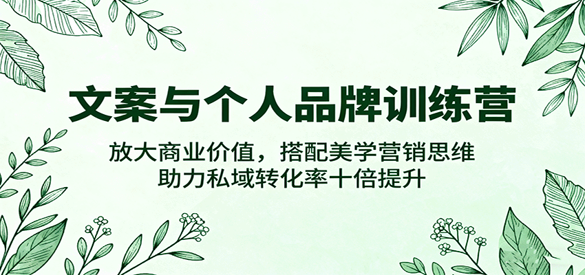 文案与个人品牌训练营，放大商业价值，搭配美学营销思维，助力私域转化率十倍提升 - 福缘创业网