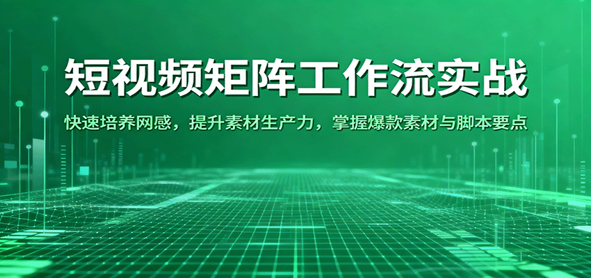 短视频矩阵工作流实战：快速培养网感，提升素材生产力，掌握爆款素材与脚本要点 - 福缘创业网