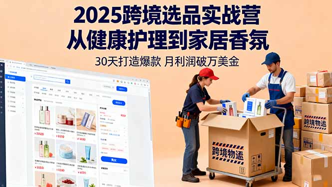 2025跨境选品实战营：从健康护理到家居香氛，30天打造爆款,月利润破万美金 - 中创网