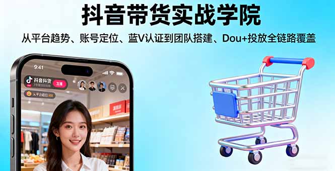 抖音带货实战学院:从平台趋势/账号定位/蓝V认证到团队搭建/Dou+投放全链路 - 中创网