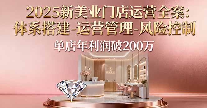 2025新美业门店运营全案：体系搭建-运营管理-风险控制，单店年利润破200万 - 中创网