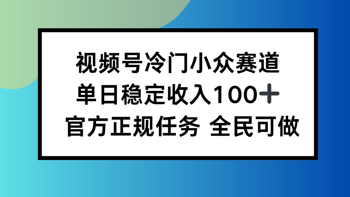 视频号小众赛道,单日稳定收入100+,适合所有人-紫橙网创项目网