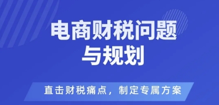 电商企业财税风险与规避，直击财税痛点，制定专属方案 - 冒泡网赚
