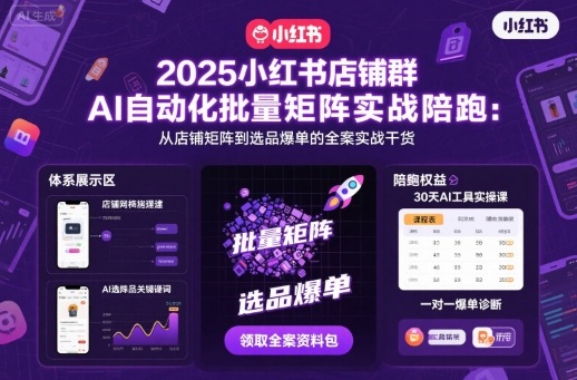 2025小红书店铺群AI自动化批量矩阵实战陪跑,从店铺矩阵到选品爆单的全案实战干货-紫橙网创项目网