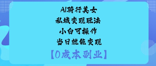 AI骑行美女私域变现玩法小白可操作当日就能变现 - 冒泡网赚
